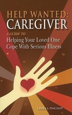 Help Wanted: Caregiver: A Guide to Helping Your Loved One Cope with Serious Illness