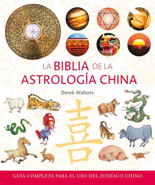 La Biblia de la astrología china : guía completa para el uso del zodíaco chino