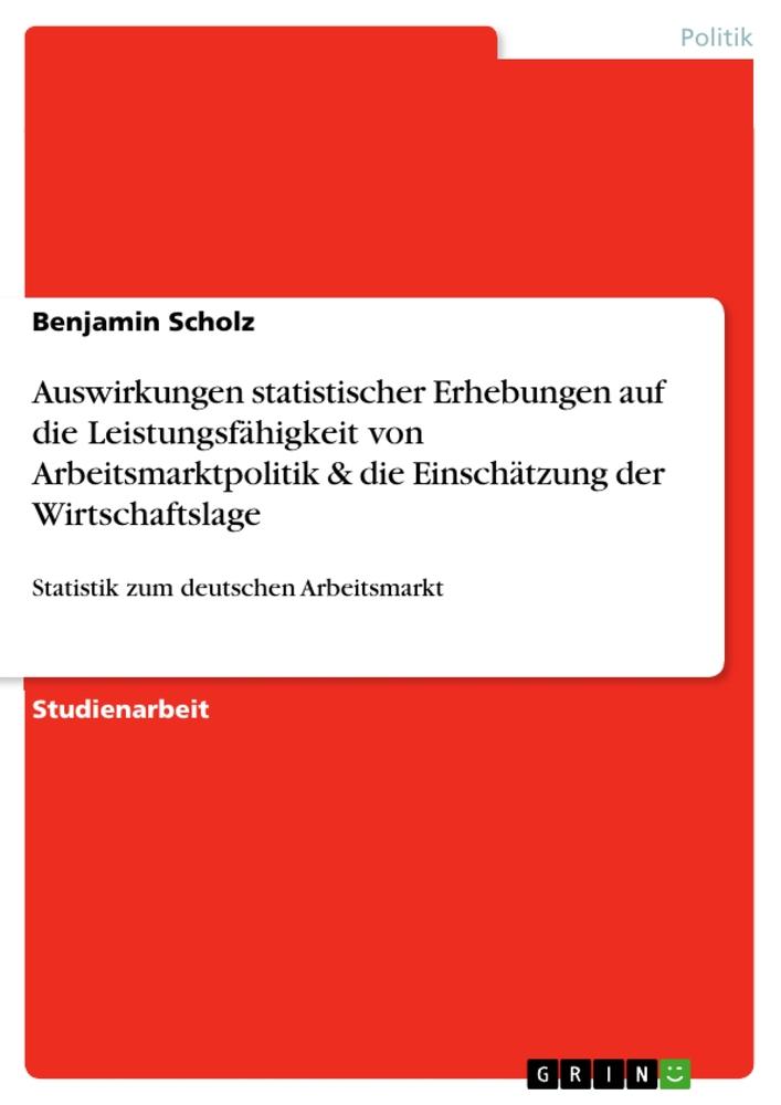 Auswirkungen statistischer Erhebungen auf die Leistungsfähigkeit von Arbeitsmarktpolitik & die Einschätzung der Wirtschaftslage