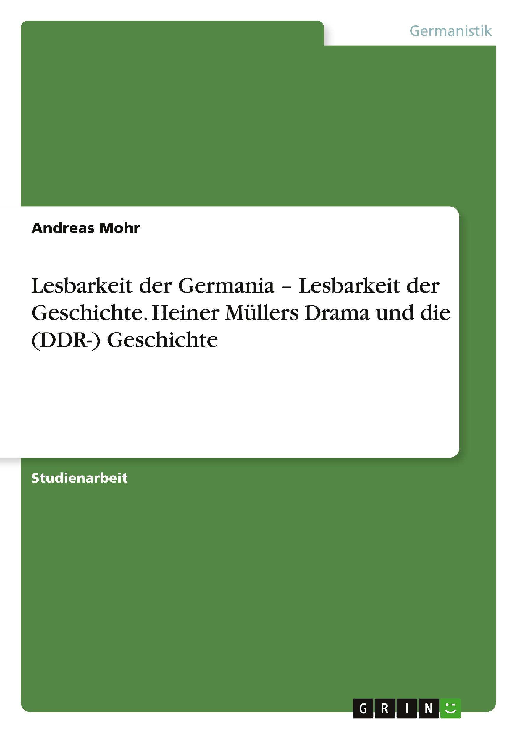 Lesbarkeit der Germania ¿ Lesbarkeit der Geschichte. Heiner Müllers Drama und die (DDR-) Geschichte