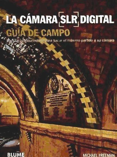 La cámara SLR digital : guía de campo, manual imprescindible para sacar el máximo partido a su cámara