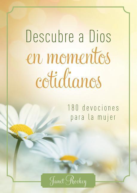 Descubre a Dios En Los Momentos Cotidianos: 180 Devocionales Para La Mujer