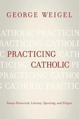 Practicing Catholic: Essays Historical, Literary, Sporting, and Elegaic