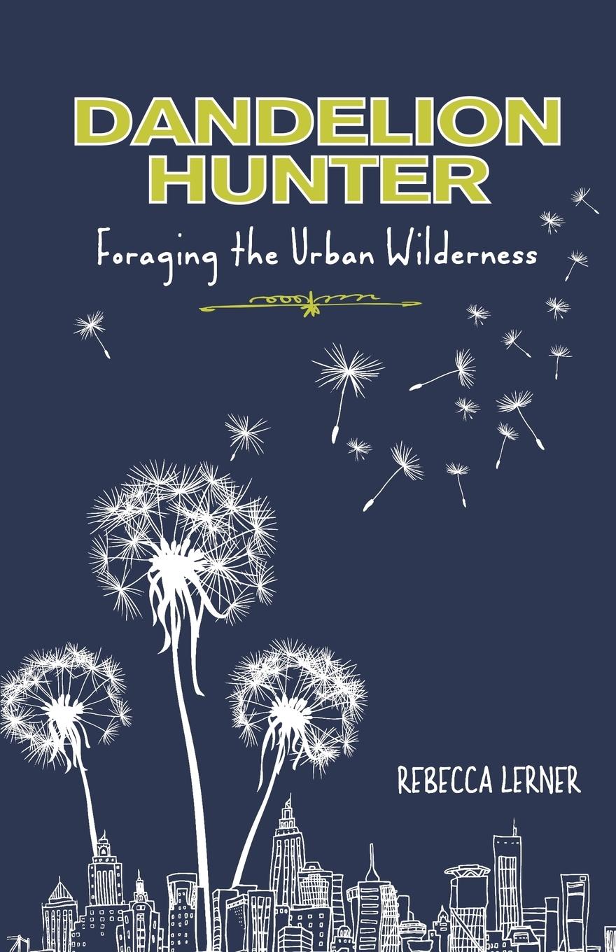 Dandelion Hunter: Foraging the Urban Wilderness