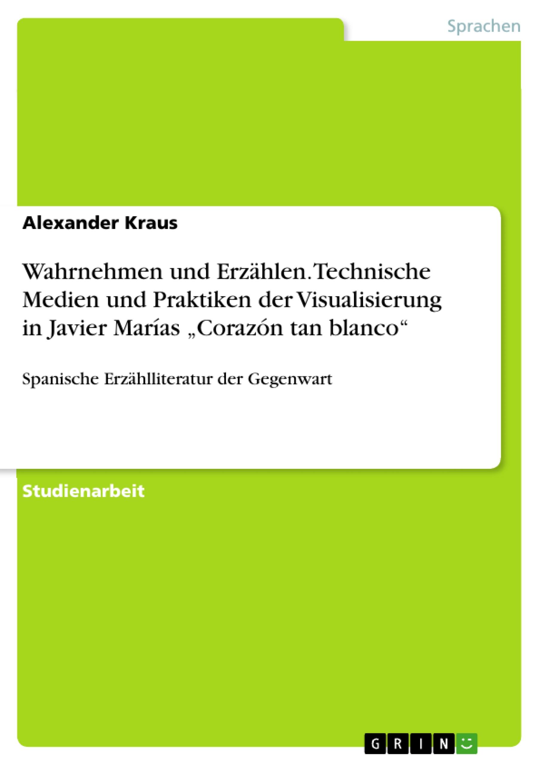 Wahrnehmen und Erzählen. Technische Medien und Praktiken der Visualisierung in Javier Marías ¿Corazón tan blanco¿