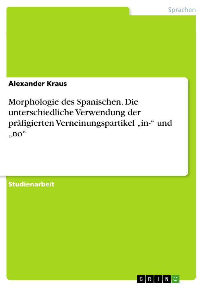 Morphologie des Spanischen. Die unterschiedliche Verwendung der präfigierten Verneinungspartikel ¿in-¿ und ¿no¿