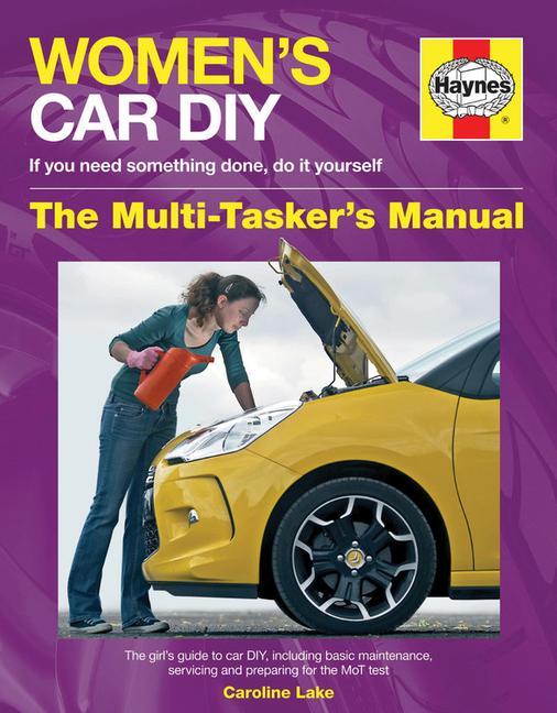 Women's Car DIY - If You Need Something Done, Do It Yourself - The Multi-Tasker's Manual: The Girl's Guide to Car Diy, Including Basic Maintenance, Se