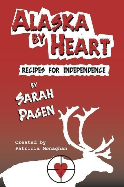 Alaska by Heart: Recipies for Independence by Sarah Pagen