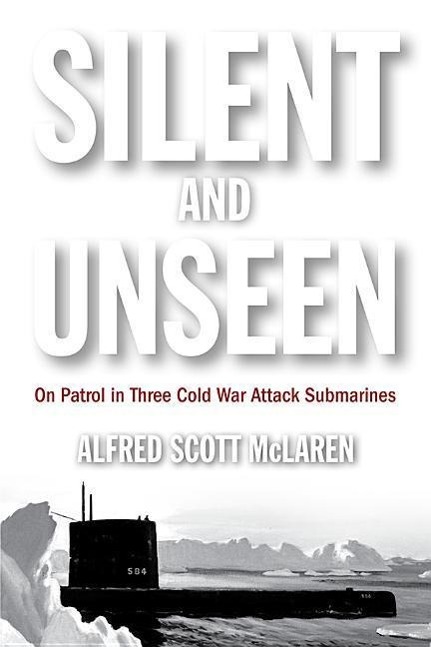 Silent and Unseen: On Patrol in Three Cold War Attack Submarines