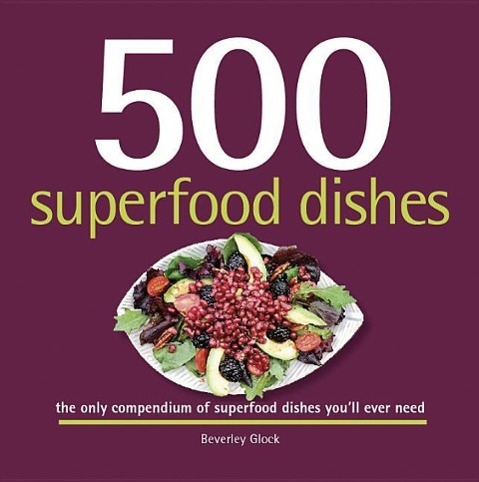 500 Superfood Dishes: The Only Compendium of Superfood Dishes You'll Ever Need