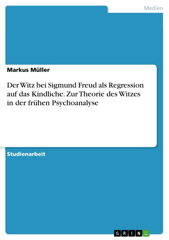 Der Witz bei Sigmund Freud als Regression auf das Kindliche. Zur Theorie des Witzes in der frühen Psychoanalyse