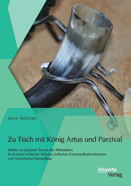 Zu Tisch mit König Artus und Parzival: Mähler in epischen Texten des Mittelalters im Kontext höfischer Etikette, höfischer Kommunikationsformen und rhetorischer Darstellung