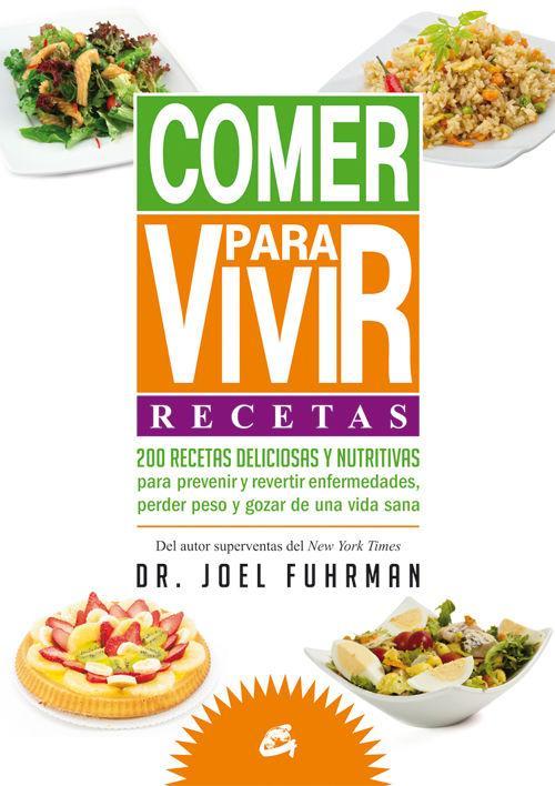 Comer para vivir : recetas : 200 recetas deliciosas y nutritivas para prevenir y revertir enfermedades, perder peso y gozar de una vida sana