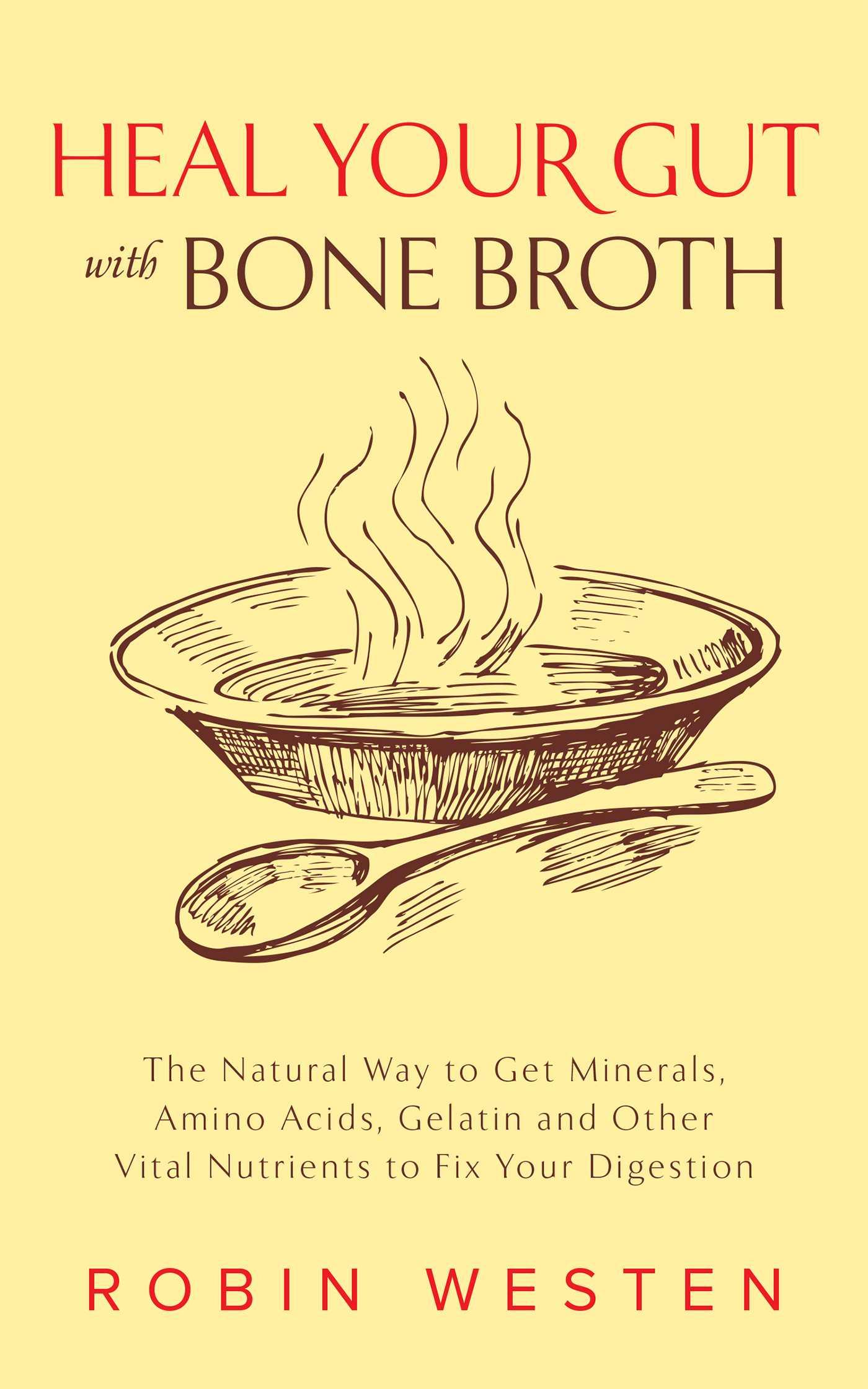 Heal Your Gut with Bone Broth: The Natural Way to Get Minerals, Amino Acids, Gelatin and Other Vital Nutrients to Fix Your Digestion