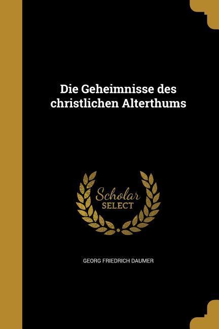 Die Geheimnisse des christlichen Alterthums