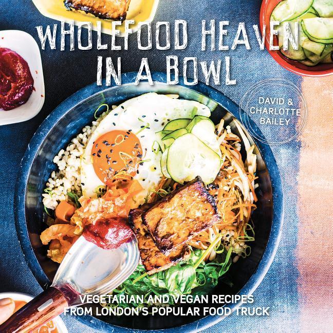 Wholefood Heaven in a Bowl: Vegetarian and Vegan Recipes from London's Popular Food Truck