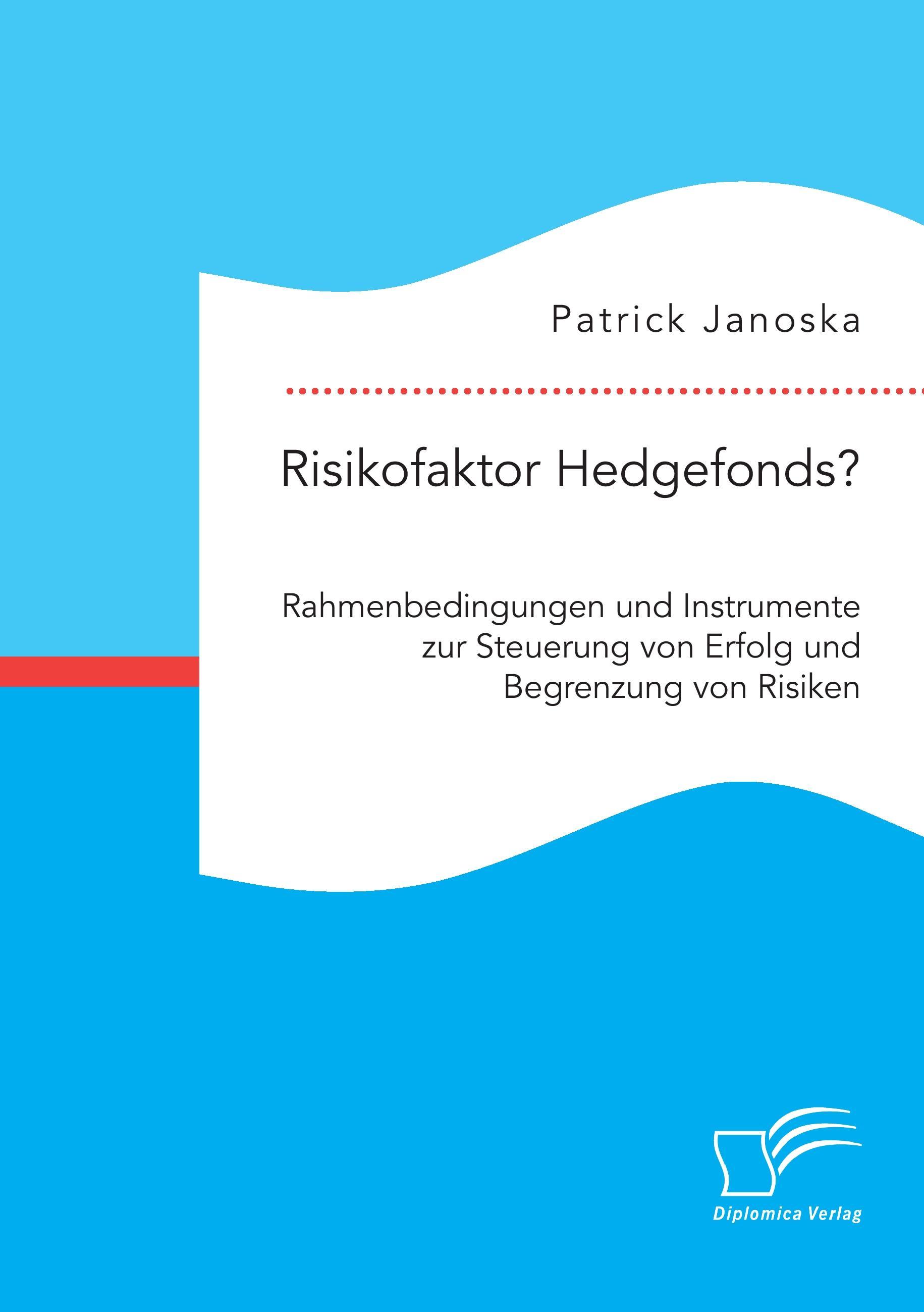 Risikofaktor Hedgefonds? Rahmenbedingungen und Instrumente zur Steuerung von Erfolg und Begrenzung von Risiken