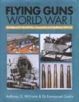 Flying Guns of World War I: Development of Aircraft Guns, Ammunition and Installations 1914-32