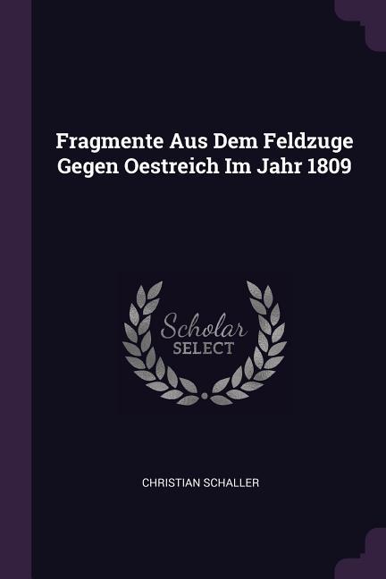 Fragmente Aus Dem Feldzuge Gegen Oestreich Im Jahr 1809