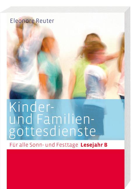 Kinder- und Familiengottesdienste für alle Sonn- und Festtage. Lesejahr B