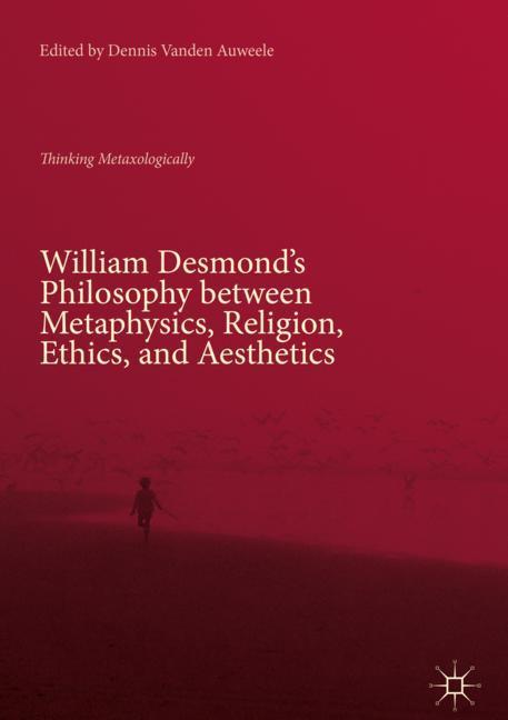 William Desmond¿s Philosophy between Metaphysics, Religion, Ethics, and Aesthetics