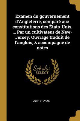 Examen du gouvernement d'Angleterre, comparé aux constitutions des États-Unis. ... Par un cultivateur de New-Jersey. Ouvrage traduit de l'anglois, & a