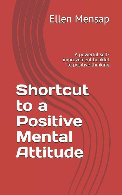 Shortcut to a Positive Mental Attitude: A Powerful Self-Improvement Booklet to Positive Thinking