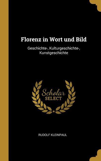 Florenz in Wort Und Bild: Geschichte-, Kulturgeschichte-, Kunstgeschichte