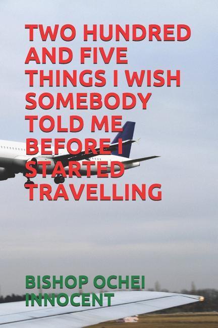 Two Hundred and Five Things I Wish Somebody Told Me Before I Started Travelling