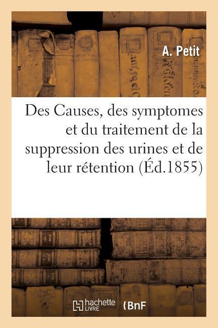 Des Causes, Des Symptomes Et Du Traitement de la Suppression Des Urines Et de Leur Rétention