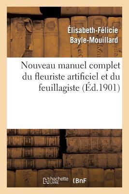 Nouveau Manuel Complet Du Fleuriste Artificiel Et Du Feuillagiste Ou l'Art d'Imiter