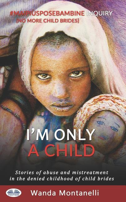 I'm Only a Child: Stories of abuse and mistreatment in the denied childhood of child brides