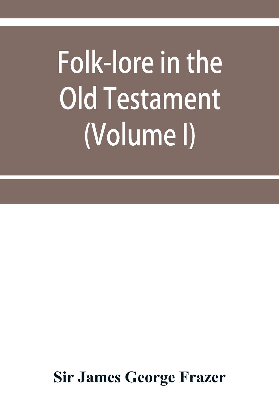 Folk-lore in the Old Testament; studies in comparative religion, legend and law (Volume I)