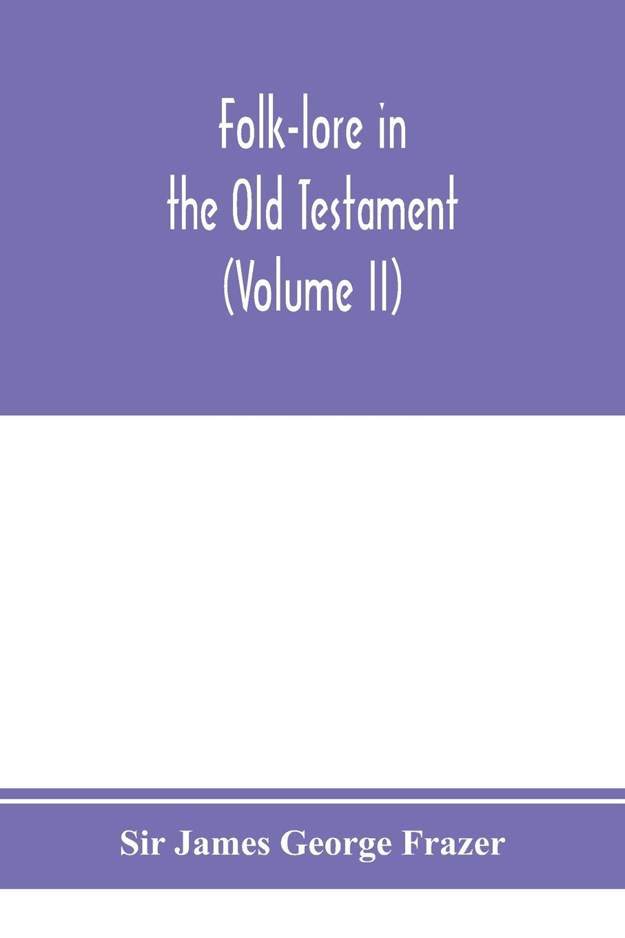 Folk-lore in the Old Testament; studies in comparative religion, legend and law (Volume II)