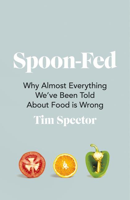 Spoon-Fed: Why Almost Everything We've Been Told about Food Is Wrong