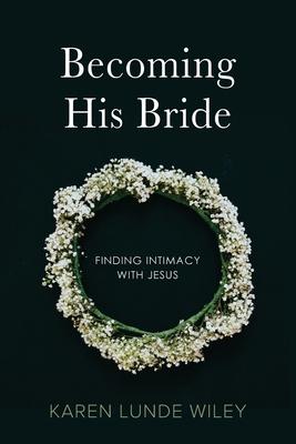 Becoming His Bride: Finding Intimacy with Jesus