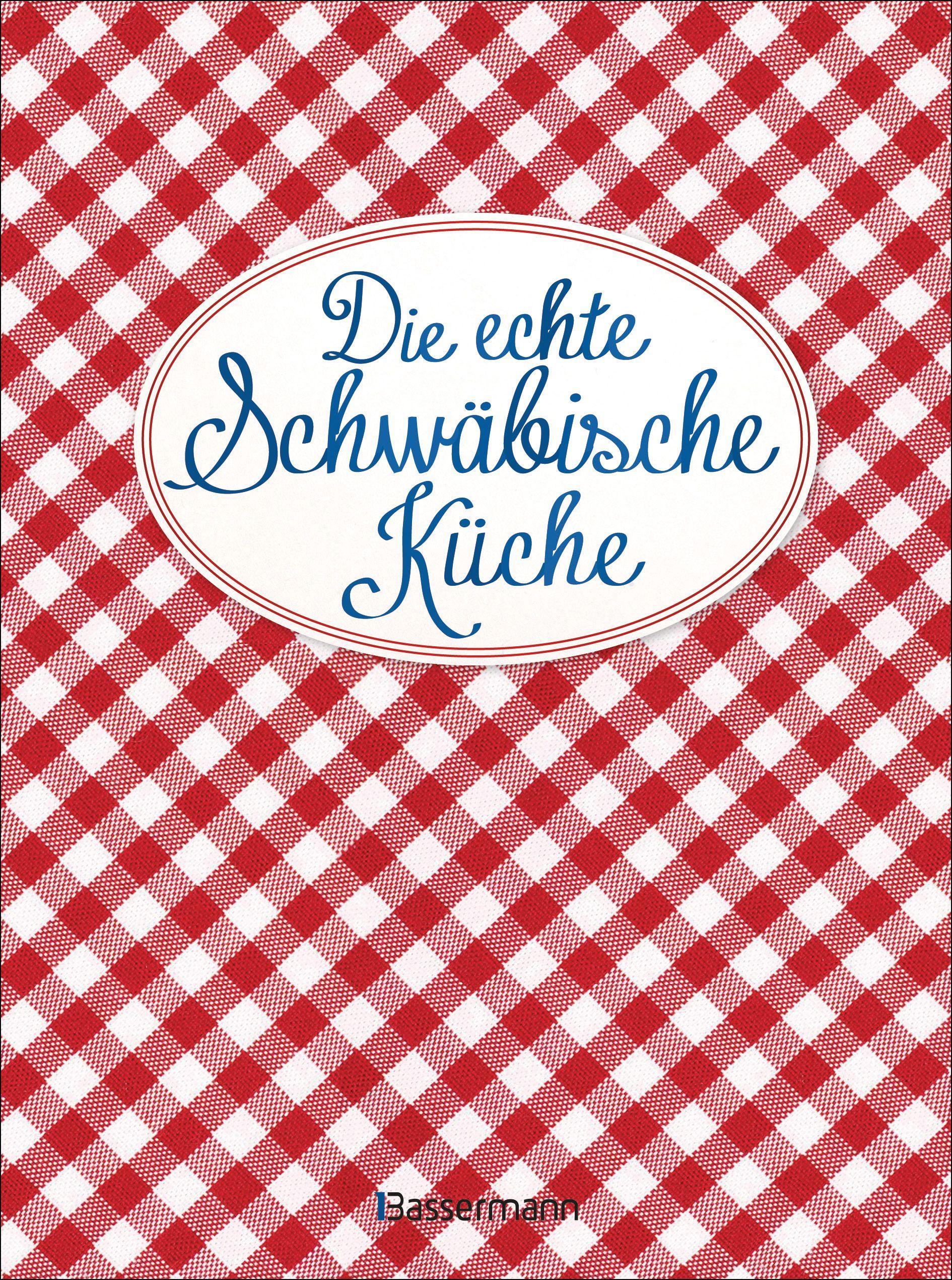 Die echte Schwäbische Küche - Das nostalgische Kochbuch mit regionalen und traditionellen Rezepten aus Schwaben