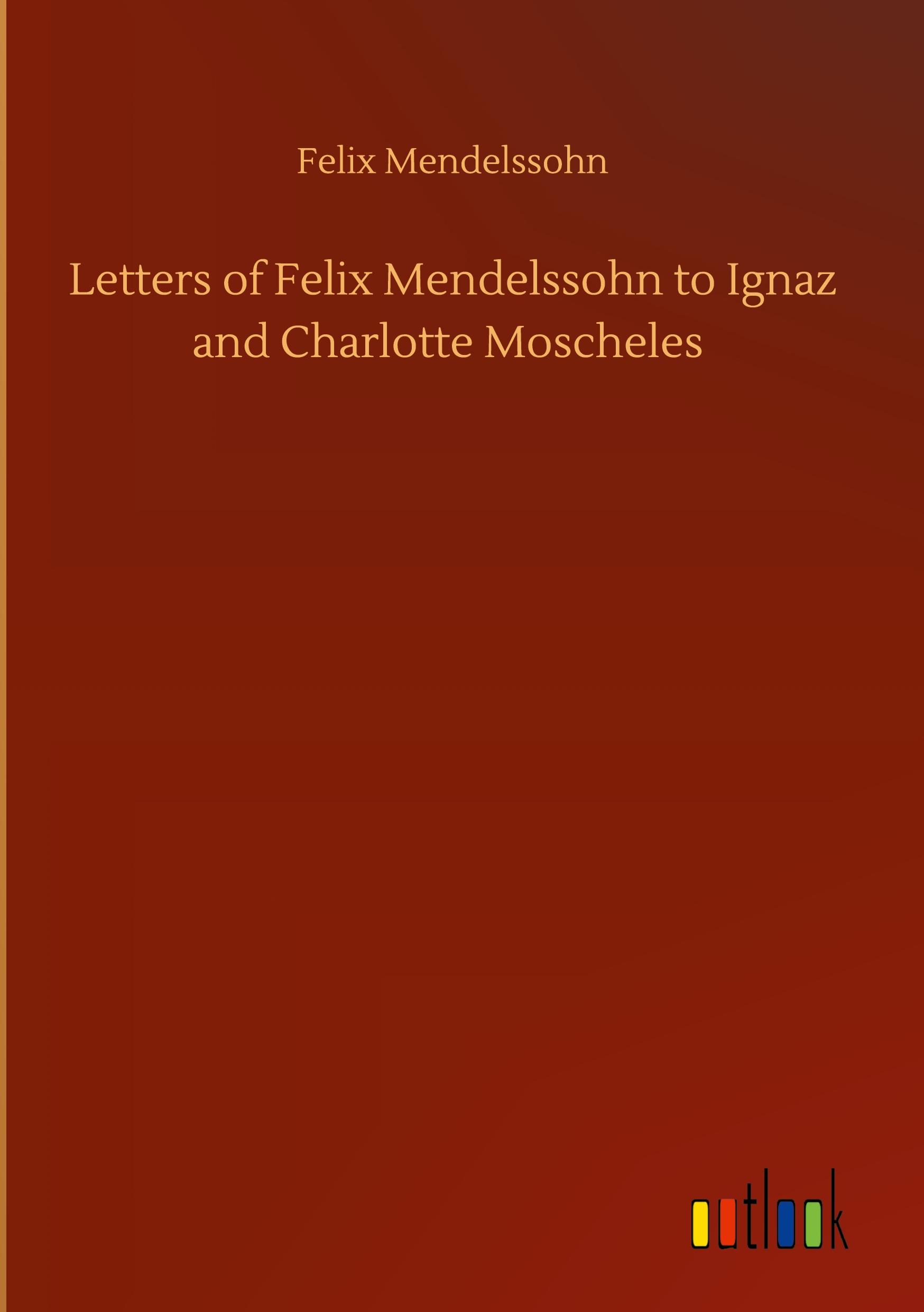 Letters of Felix Mendelssohn to Ignaz and Charlotte Moscheles