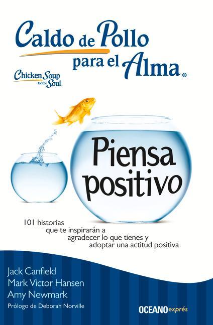 Caldo de Pollo Para El Alma: Piensa Positivo: 101 Historias Que Te Inspirarán a Agradecer Lo Que Tienes Y Adoptar Una Actitud Positiva