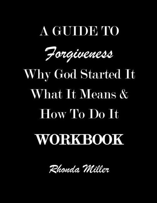 A Guide to Forgiveness: Why God Started It What It Means & How to Do It