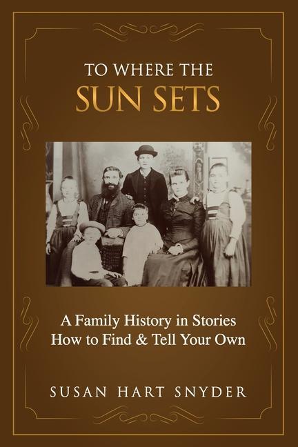 To Where the Sun Sets: A Family History in Stories - How to Find & Tell Your Own