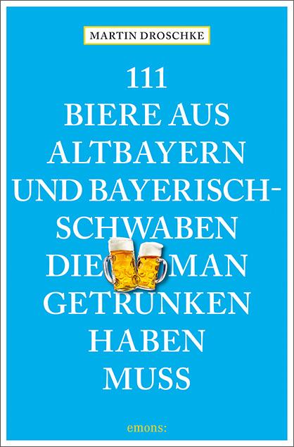 111 Biere aus Altbayern und Bayerisch-Schwaben, die man getrunken haben muss