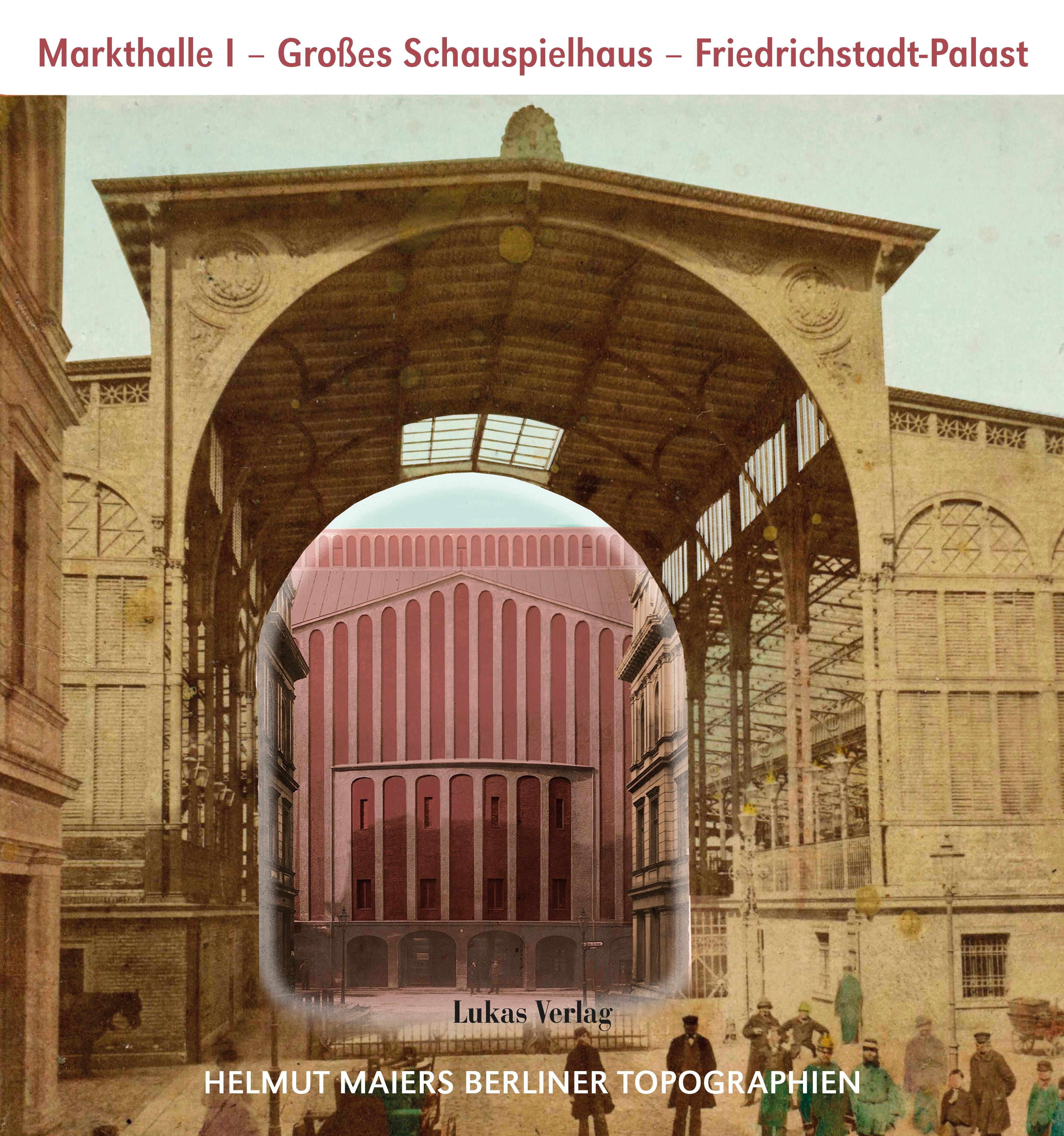 Helmut Maiers Berliner Topographien / Markthalle I, Großes Schauspielhaus, Friedrichstadt-Palast