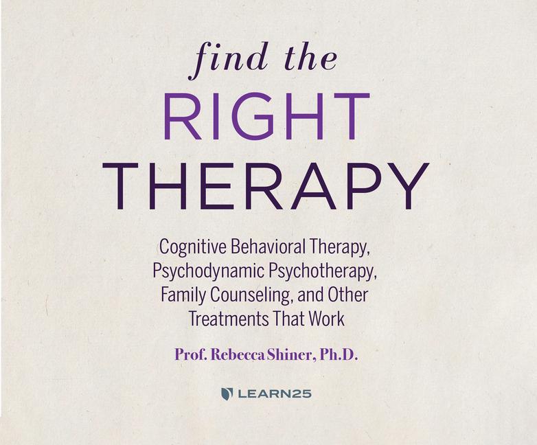 Find the Right Therapy: Cognitive Behavioral Therapy, Psychodynamic Psychotherapy, Family Counseling, and Other Treatments That Work