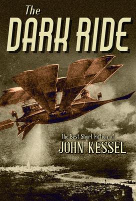 The Dark Ride: The Best Short Fiction of John Kessel