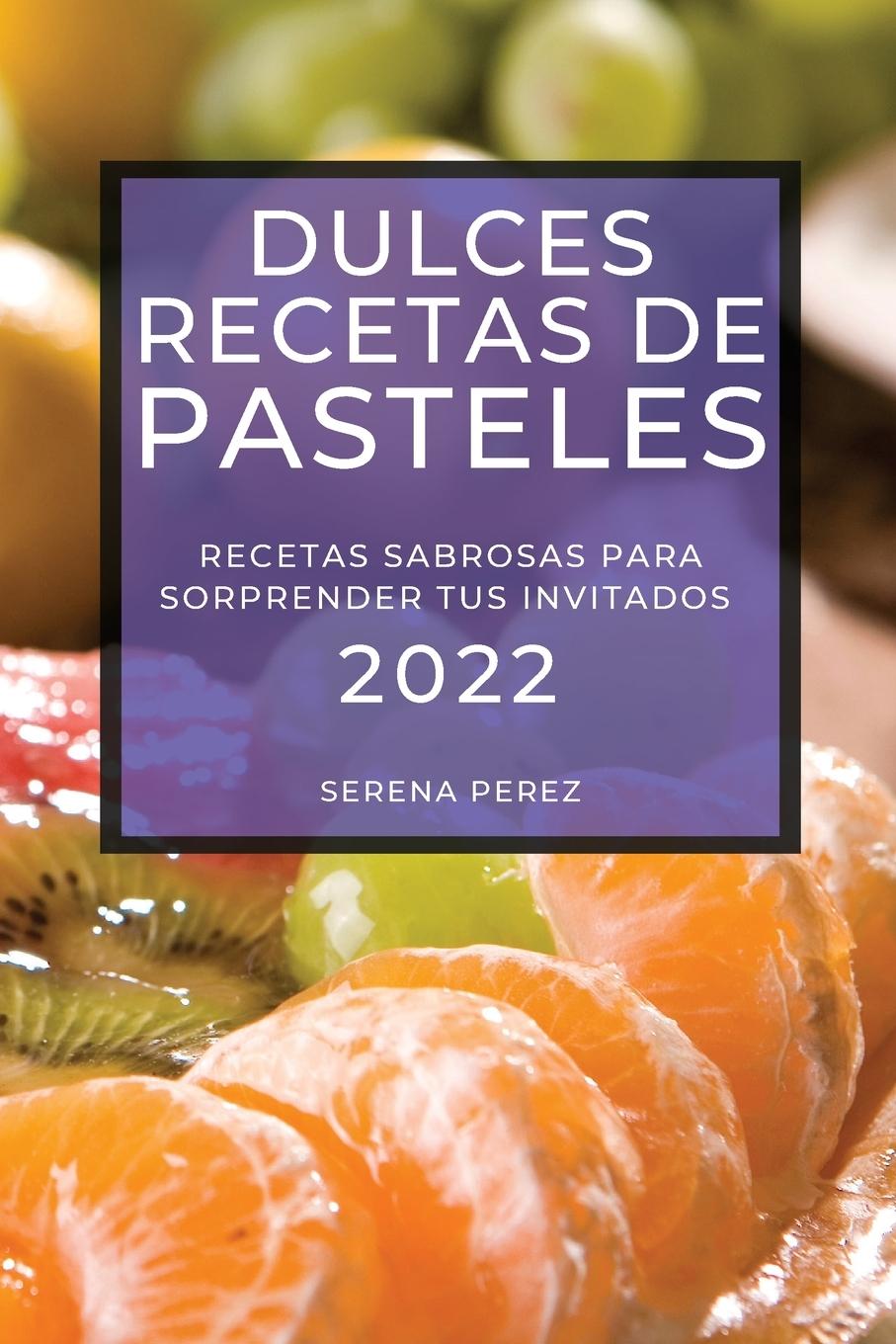 Dulces Recetas de Pasteles 2022: Recetas Sabrosas Para Sorprender Tus Invitados