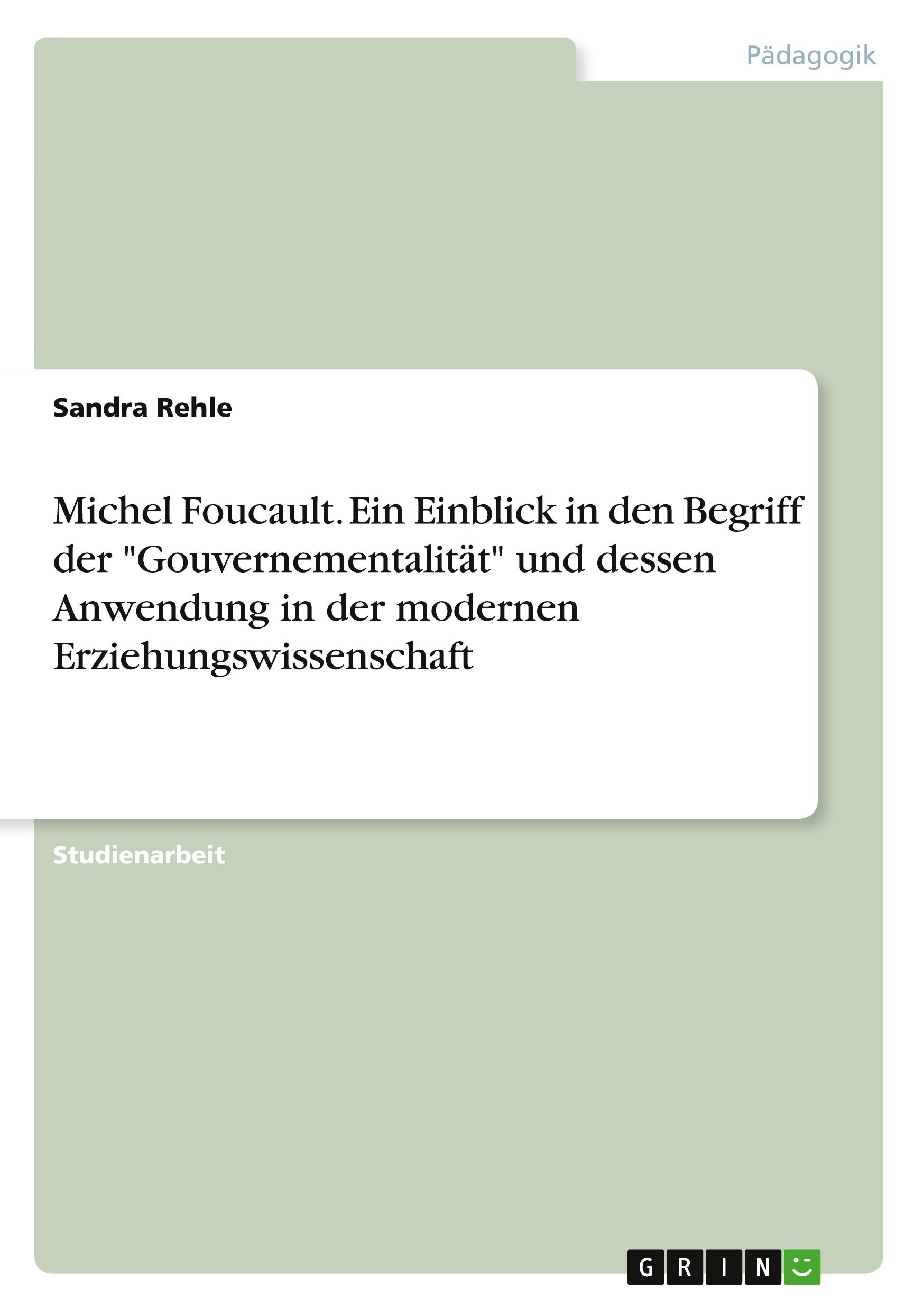 Michel Foucault. Ein Einblick in den Begriff der "Gouvernementalität" und dessen Anwendung in der modernen Erziehungswissenschaft