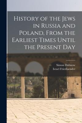 History of the Jews in Russia and Poland, From the Earliest Times Until the Present Day