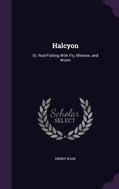 Halcyon: Or, Rod-Fishing With Fly, Minnow, and Worm