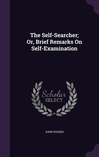 The Self-Searcher; Or, Brief Remarks On Self-Examination